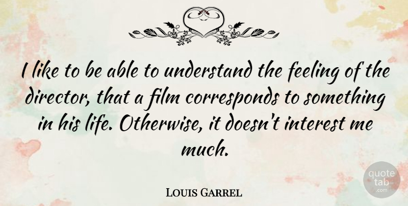 Louis Garrel Quote About Feeling, Interest, Life, Understand: I Like To Be Able...