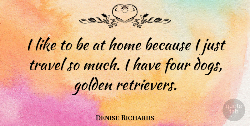 Denise Richards Quote About Dog, Home, Golden Retrievers: I Like To Be At...