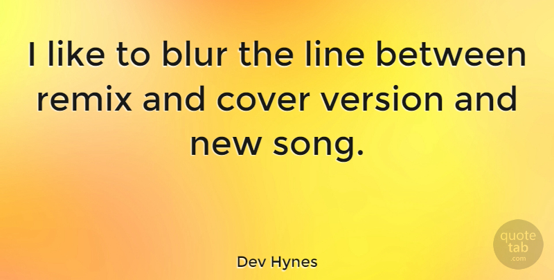 Dev Hynes Quote About Cover, Remix, Version: I Like To Blur The...