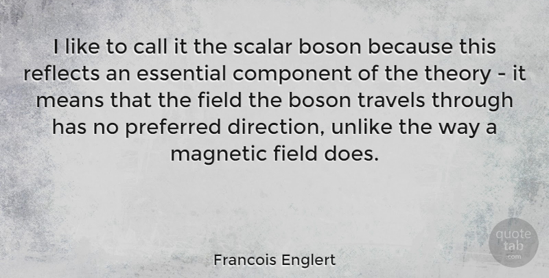 Francois Englert Quote About Component, Field, Magnetic, Means, Preferred: I Like To Call It...