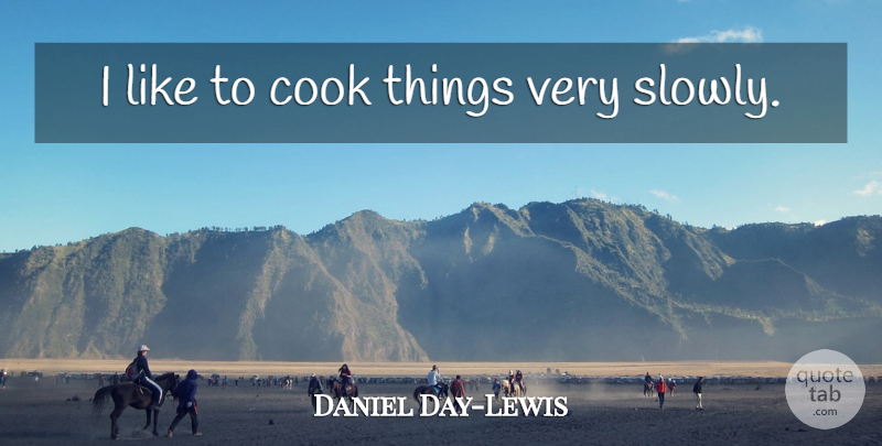 Daniel Day-Lewis Quote About Cooks: I Like To Cook Things...