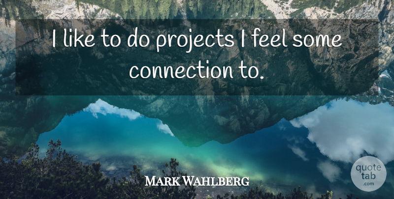 Mark Wahlberg Quote About Connections, Projects, Feels: I Like To Do Projects...