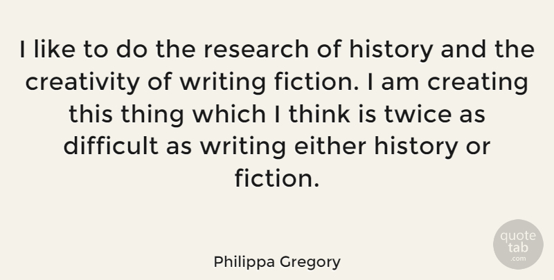 Philippa Gregory Quote About Creating, Difficult, Either, History, Research: I Like To Do The...