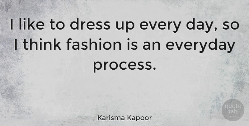 Karisma Kapoor Quote About Fashion, Thinking, Everyday: I Like To Dress Up...
