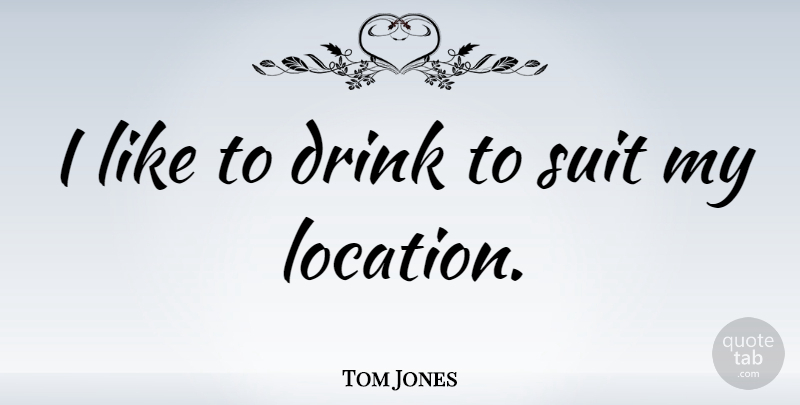 Tom Jones Quote About Suits, Location, Drink: I Like To Drink To...