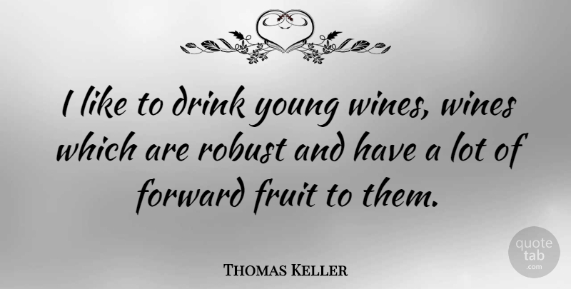 Thomas Keller Quote About Wine, Fruit, Drink: I Like To Drink Young...