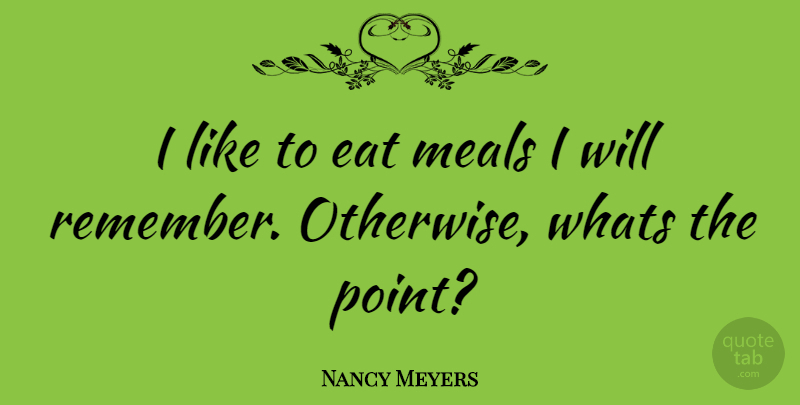Nancy Meyers Quote About Meals, Remember: I Like To Eat Meals...
