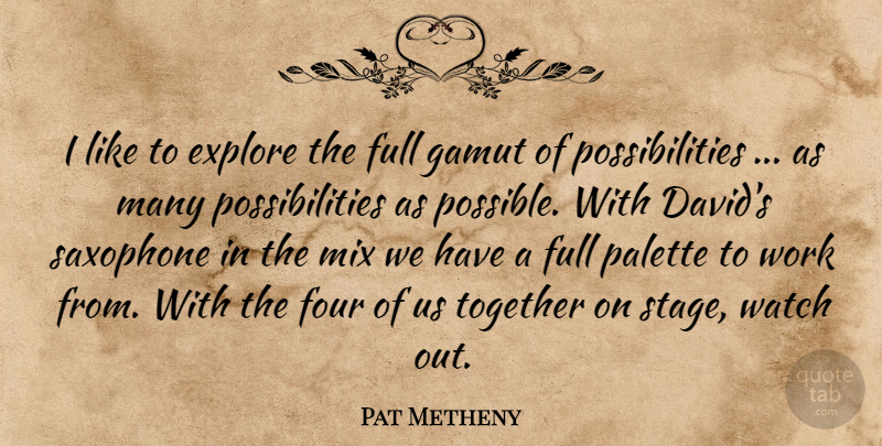 Pat Metheny Quote About Explore, Four, Full, Mix, Palette: I Like To Explore The...