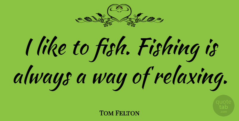 Tom Felton Quote About Fishing, Way, Fishes: I Like To Fish Fishing...