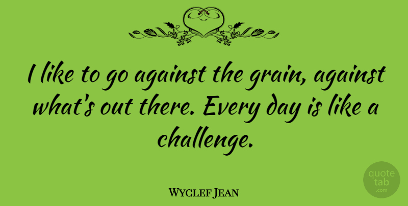 Wyclef Jean Quote About Challenges, Grain: I Like To Go Against...