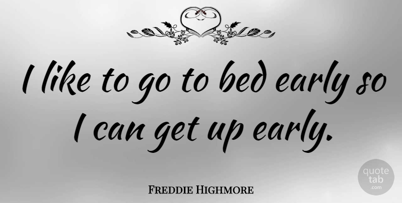 Freddie Highmore Quote About Up Early, Bed, Get Up: I Like To Go To...