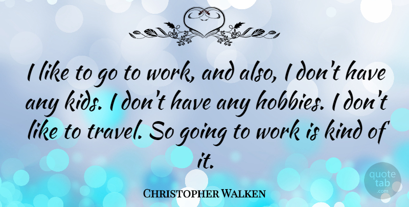 Christopher Walken Quote About Travel, Kids, Hobbies: I Like To Go To...