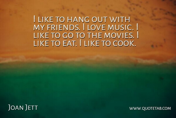Joan Jett Quote About Music Love, Friend Love, I Love Music: I Like To Hang Out...