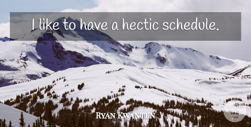 Ryan Kwanten Quote About Hectic Schedule, Schedules, Hectic: I Like To Have A...