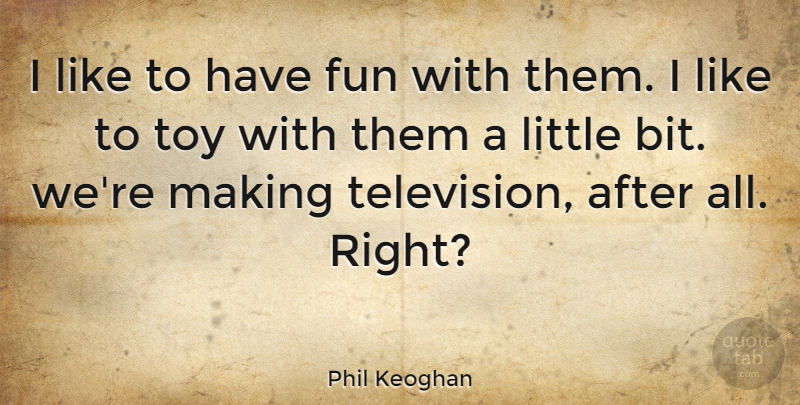 Phil Keoghan Quote About Quotes: I Like To Have Fun...