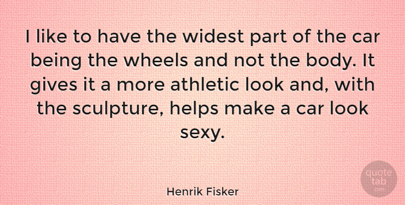 Henrik Fisker Quote About Athletic, Car, Gives, Helps, Wheels: I Like To Have The...