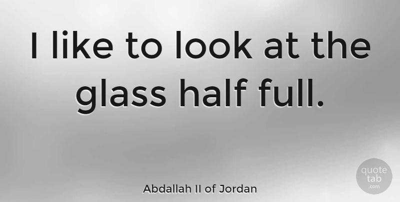 Abdallah II of Jordan Quote About Glasses, Looks, Half: I Like To Look At...