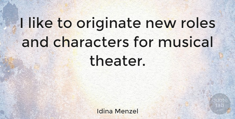 Idina Menzel Quote About Characters, Musical, Roles: I Like To Originate New...