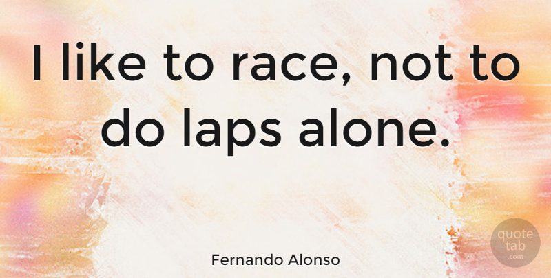Fernando Alonso Quote About Race, Lap: I Like To Race Not...