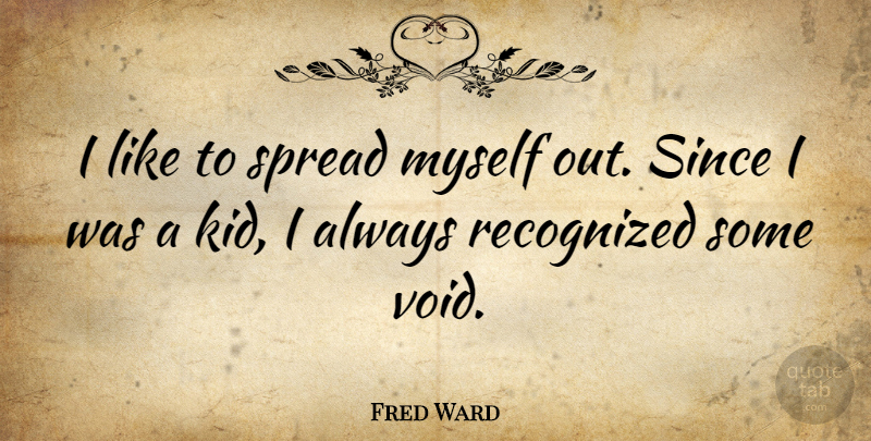 Fred Ward Quote About Kids, Void, Spread: I Like To Spread Myself...