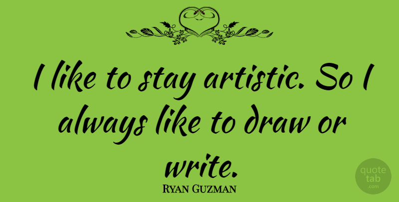 Ryan Guzman Quote About Writing, Artistic, Draws: I Like To Stay Artistic...