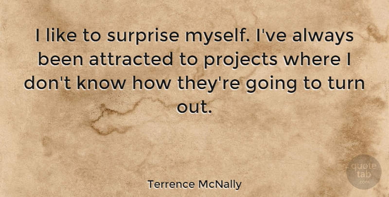 Terrence McNally Quote About Surprise, Projects, Turns: I Like To Surprise Myself...
