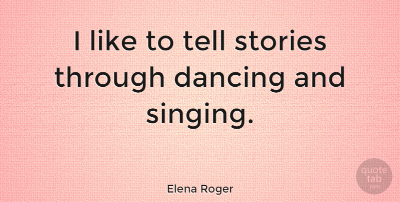 Elena Roger Quote About Dancing, Singing, Stories: I Like To Tell Stories...