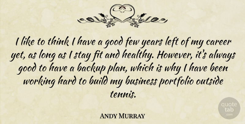 Andy Murray Quote About Thinking, Years, Careers: I Like To Think I...