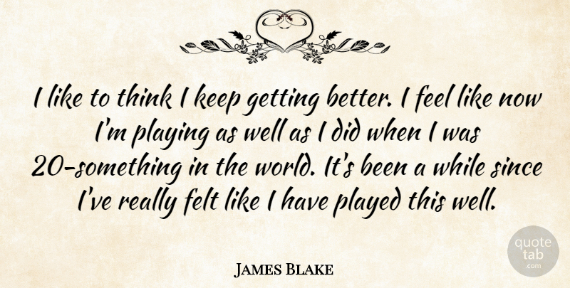 James Blake Quote About Felt, Played, Playing, Since: I Like To Think I...