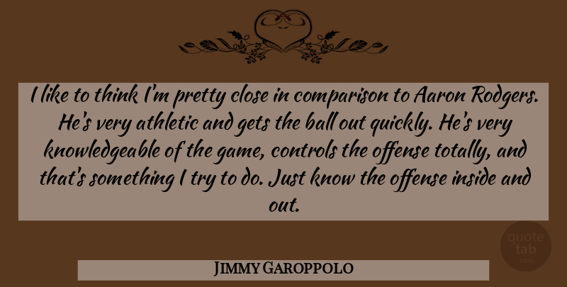 Jimmy Garoppolo Quote About Aaron, Athletic, Close, Controls, Gets: I Like To Think Im...