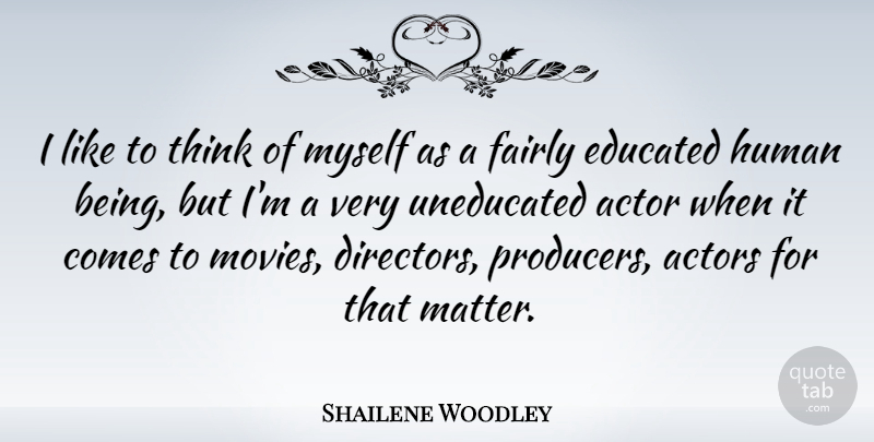 Shailene Woodley Quote About Thinking, Actors, Matter: I Like To Think Of...