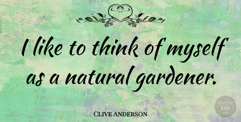 Clive Anderson Quote About Thinking, Natural, Gardener: I Like To Think Of...
