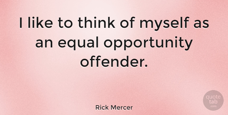 Rick Mercer Quote About Thinking, Opportunity, Equal: I Like To Think Of...
