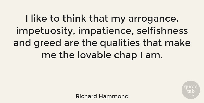 Richard Hammond Quote About Thinking, Greed, Arrogance: I Like To Think That...
