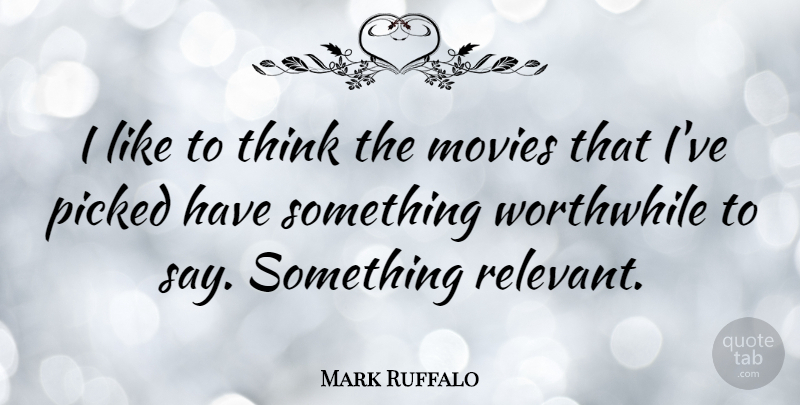 Mark Ruffalo Quote About Thinking, Worthwhile, Relevant: I Like To Think The...