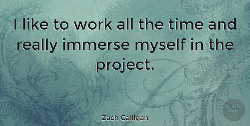 Zach Galligan Quote About Immerse, Time, Work: I Like To Work All...