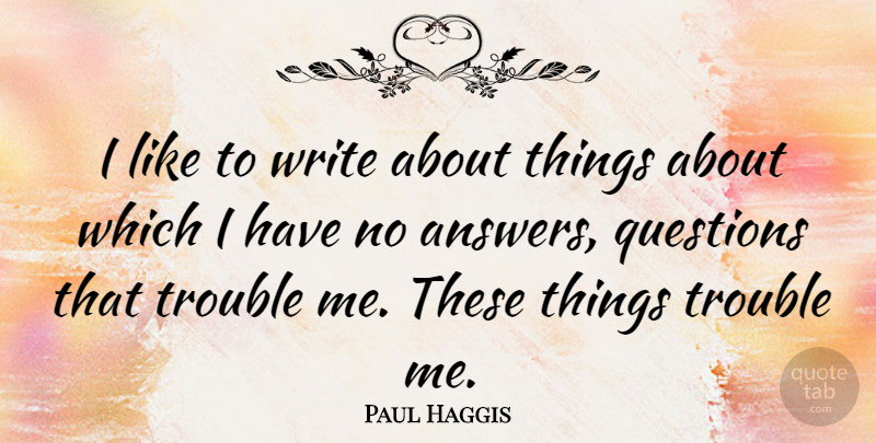 Paul Haggis Quote About Writing, Answers, Trouble: I Like To Write About...