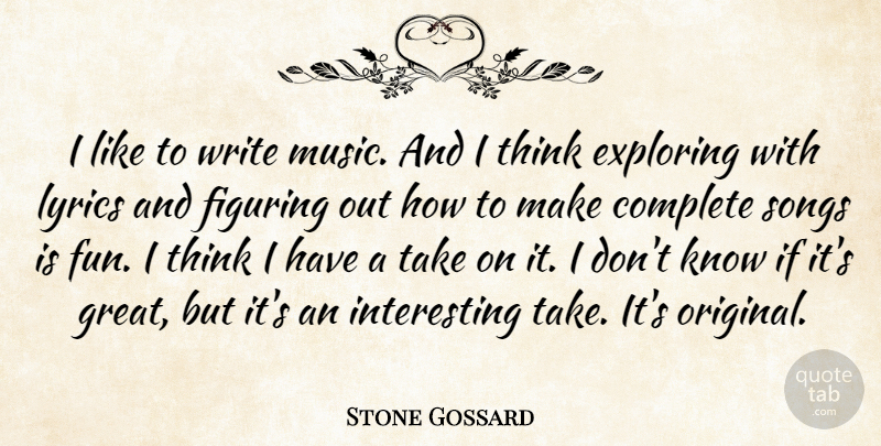 Stone Gossard Quote About Complete, Exploring, Figuring, Great, Lyrics: I Like To Write Music...
