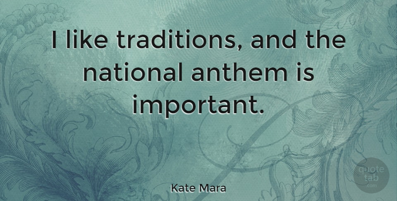 Kate Mara Quote About Important, Anthem, Tradition: I Like Traditions And The...