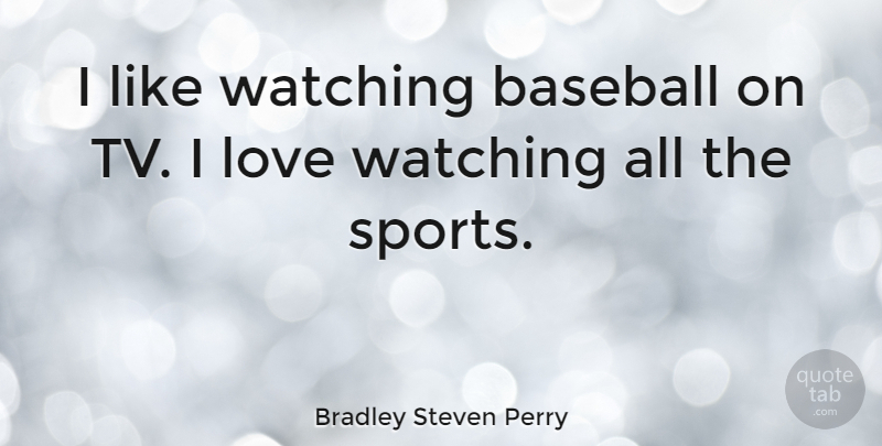 Bradley Steven Perry Quote About Love, Sports, Watching: I Like Watching Baseball On...