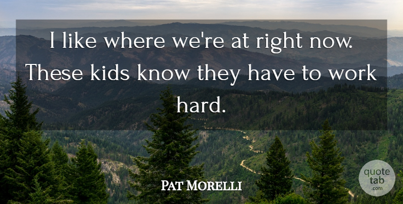 Pat Morelli Quote About Kids, Work: I Like Where Were At...
