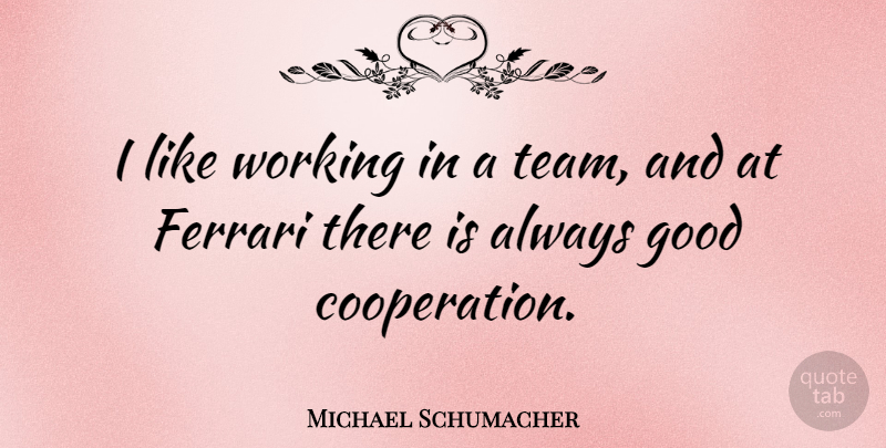 Michael Schumacher Quote About Team, Ferrari, Cooperation: I Like Working In A...