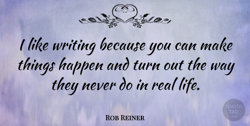 Rob Reiner Quote About Real, Writing, Way: I Like Writing Because You...