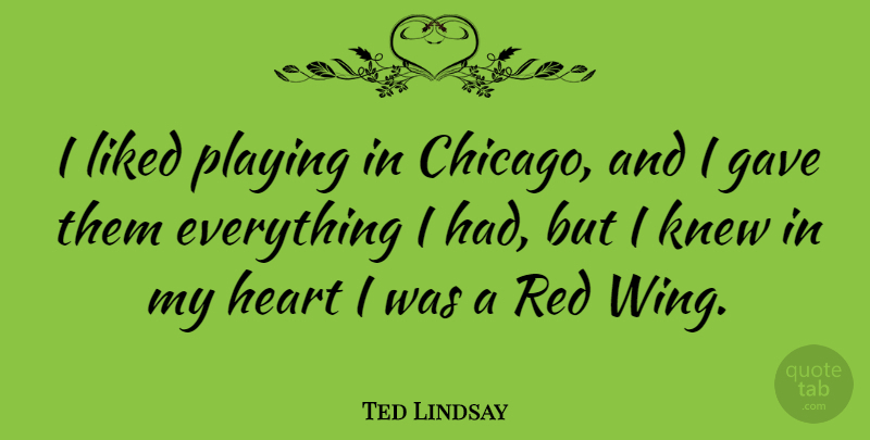 Ted Lindsay Quote About Heart, Wings, Red: I Liked Playing In Chicago...