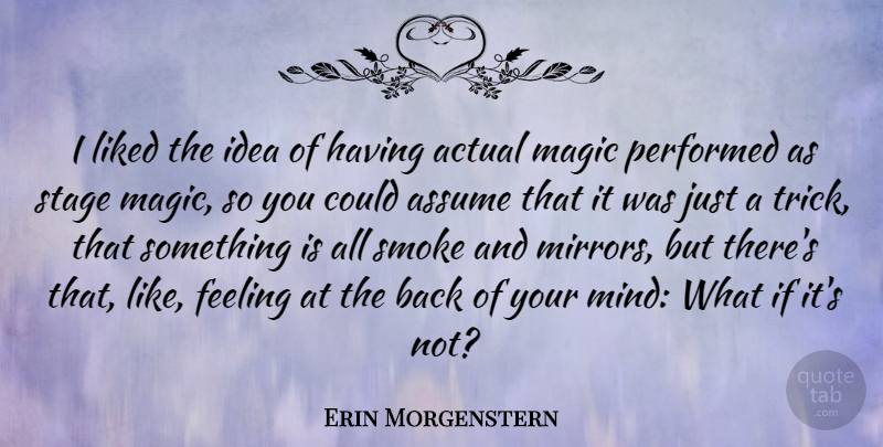 Erin Morgenstern Quote About Actual, Assume, Liked, Performed, Stage: I Liked The Idea Of...
