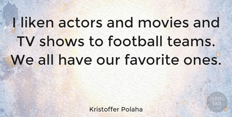 Kristoffer Polaha Quote About Football, Team, Tv Shows: I Liken Actors And Movies...