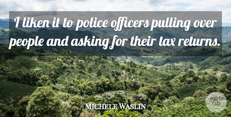 Michele Waslin Quote About Asking, Officers, People, Police, Pulling: I Liken It To Police...