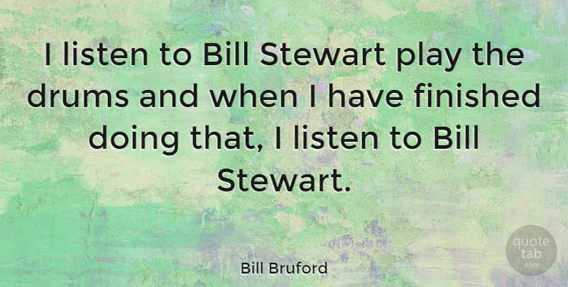 Bill Bruford Quote About Play, Bills, Finished: I Listen To Bill Stewart...