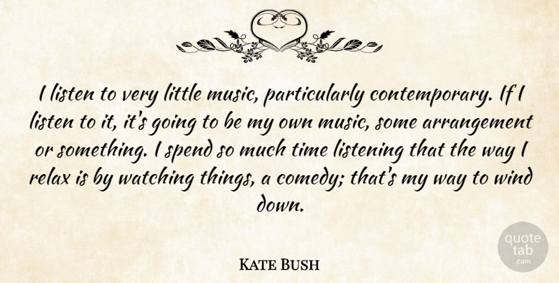 Kate Bush Quote About Music, Relax, Spend, Time, Watching: I Listen To Very Little...