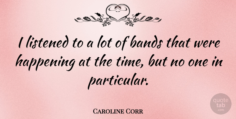 Caroline Corr Quote About Band, Particular, Happenings: I Listened To A Lot...